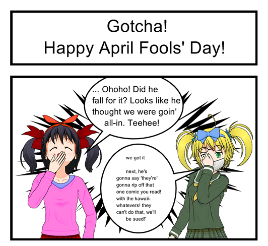 'Ahh, see? We got ya! You thought we were doin' a gaming webcomic, huh?
... Eh? 'No'? Aw, you spoilsport~'